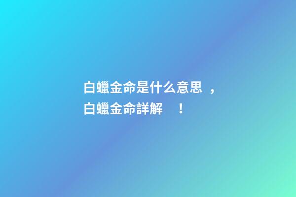 白蠟金命是什么意思，白蠟金命詳解！